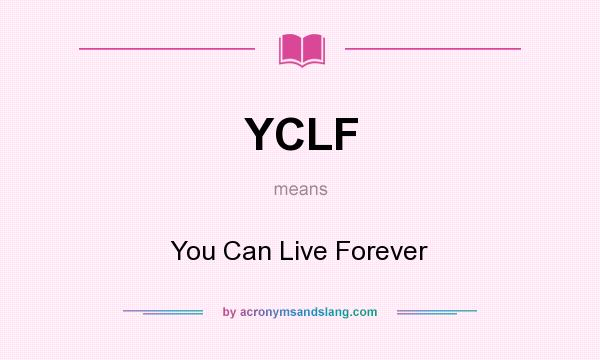 What does YCLF mean? It stands for You Can Live Forever