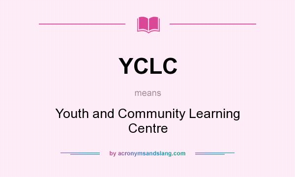What does YCLC mean? It stands for Youth and Community Learning Centre