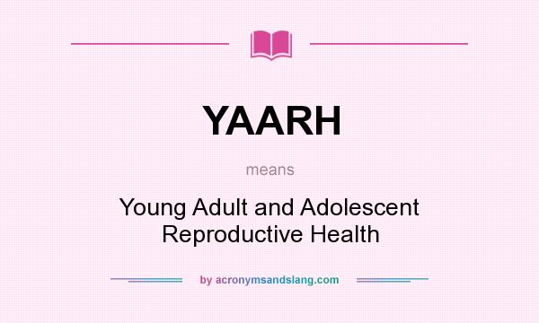 What does YAARH mean? It stands for Young Adult and Adolescent Reproductive Health