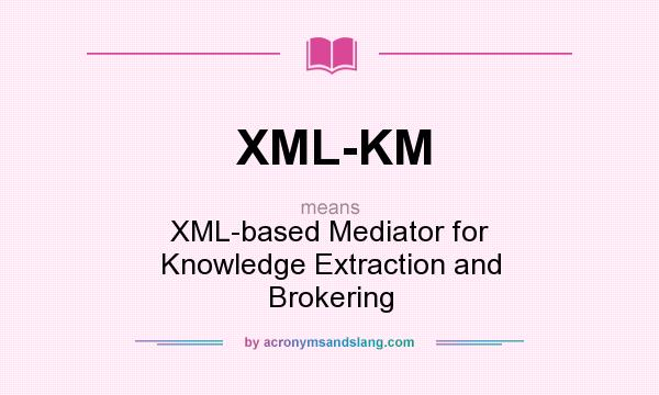 What does XML-KM mean? It stands for XML-based Mediator for Knowledge Extraction and Brokering