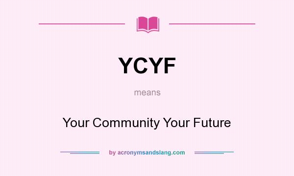 What does YCYF mean? It stands for Your Community Your Future