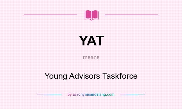 What does YAT mean? It stands for Young Advisors Taskforce