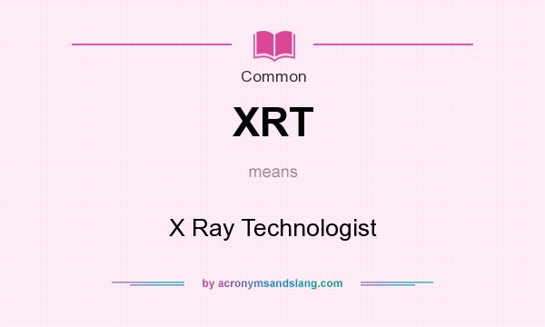 What does XRT mean? It stands for X Ray Technologist