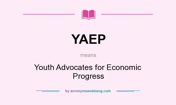 What does YAEP mean? It stands for Youth Advocates for Economic Progress