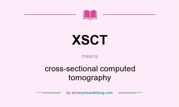 What does XSCT mean? It stands for cross-sectional computed tomography