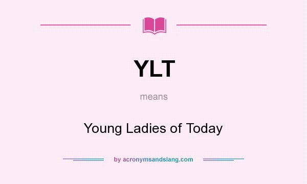 What does YLT mean? It stands for Young Ladies of Today