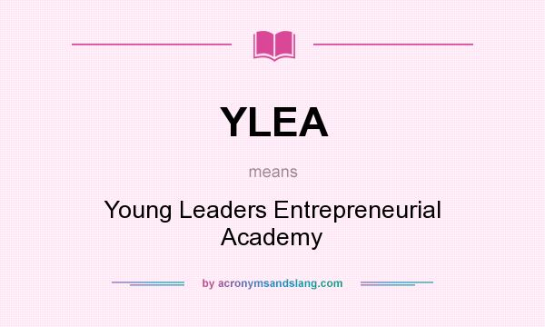 What does YLEA mean? It stands for Young Leaders Entrepreneurial Academy