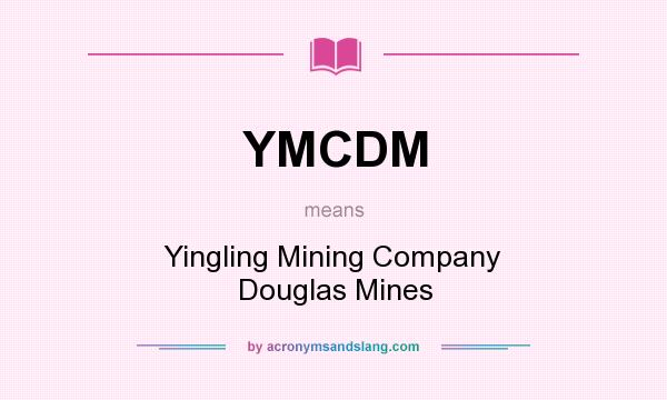 What does YMCDM mean? It stands for Yingling Mining Company Douglas Mines
