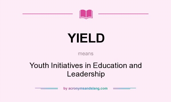 What does YIELD mean? It stands for Youth Initiatives in Education and Leadership