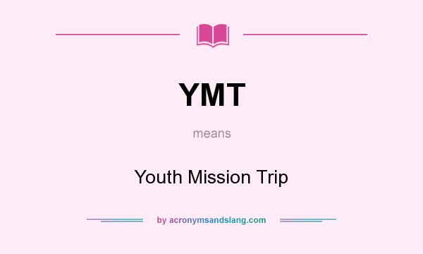 What does YMT mean? It stands for Youth Mission Trip