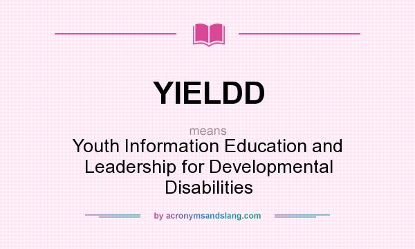 What does YIELDD mean? It stands for Youth Information Education and Leadership for Developmental Disabilities
