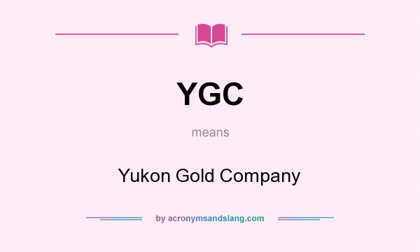 What does YGC mean? It stands for Yukon Gold Company