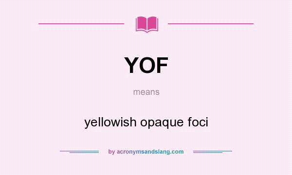 What does YOF mean? It stands for yellowish opaque foci