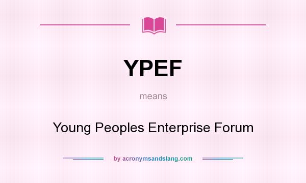 What does YPEF mean? It stands for Young Peoples Enterprise Forum