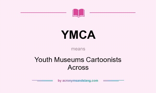 What does YMCA mean? It stands for Youth Museums Cartoonists Across