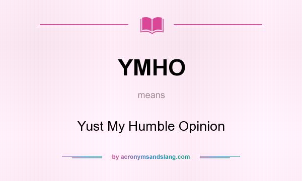 What does YMHO mean? It stands for Yust My Humble Opinion