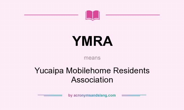 What does YMRA mean? It stands for Yucaipa Mobilehome Residents Association