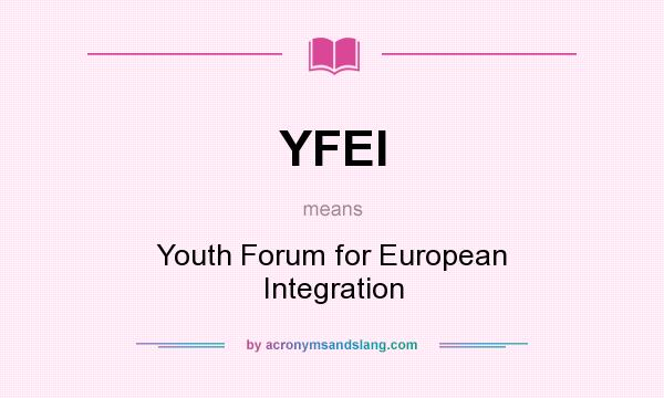 What does YFEI mean? It stands for Youth Forum for European Integration