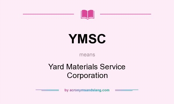 What does YMSC mean? It stands for Yard Materials Service Corporation
