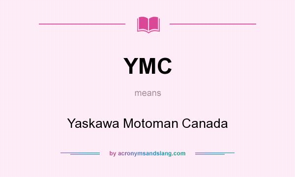 What does YMC mean? It stands for Yaskawa Motoman Canada