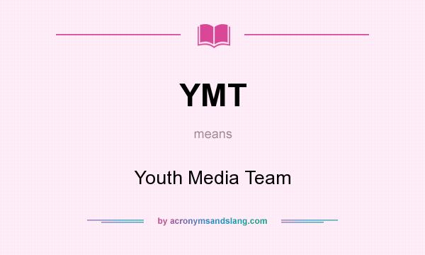 What does YMT mean? It stands for Youth Media Team