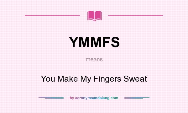 What does YMMFS mean? It stands for You Make My Fingers Sweat