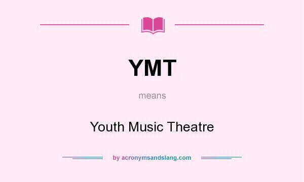 What does YMT mean? It stands for Youth Music Theatre