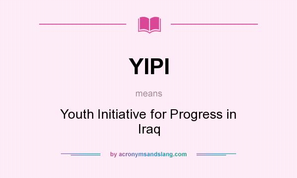 What does YIPI mean? It stands for Youth Initiative for Progress in Iraq