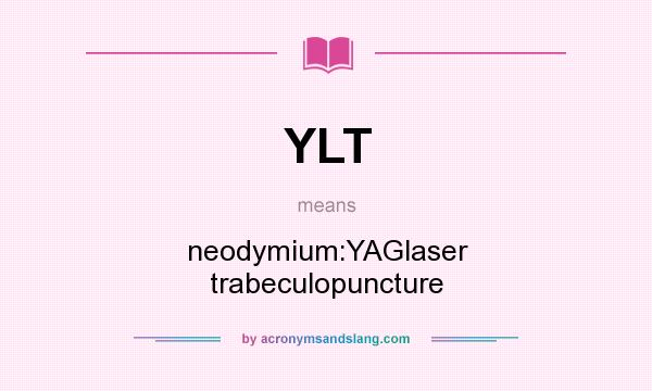What does YLT mean? It stands for neodymium:YAGlaser trabeculopuncture