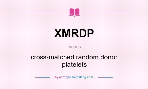 What does XMRDP mean? It stands for cross-matched random donor platelets