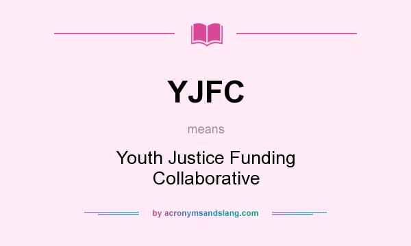 What does YJFC mean? It stands for Youth Justice Funding Collaborative