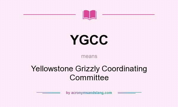 What does YGCC mean? It stands for Yellowstone Grizzly Coordinating Committee