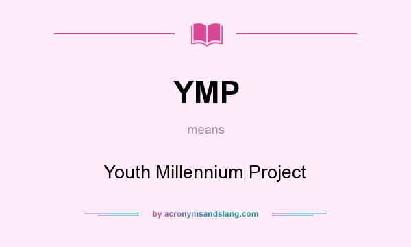 What does YMP mean? It stands for Youth Millennium Project