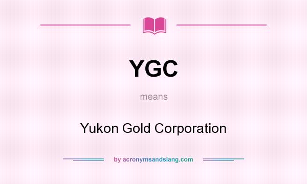 What does YGC mean? It stands for Yukon Gold Corporation