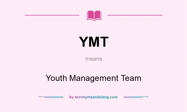 What does YMT mean? It stands for Youth Management Team