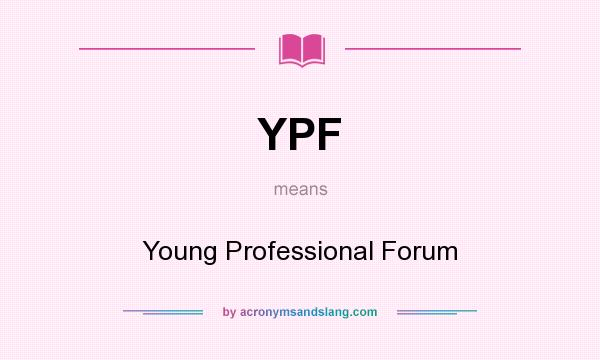 What does YPF mean? It stands for Young Professional Forum