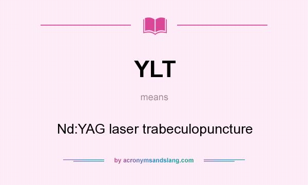 What does YLT mean? It stands for Nd:YAG laser trabeculopuncture