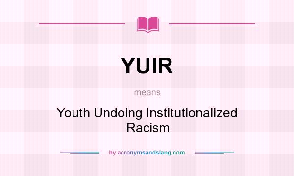 What does YUIR mean? It stands for Youth Undoing Institutionalized Racism