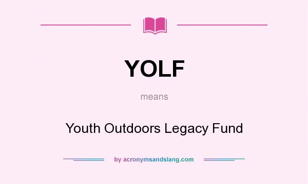 What does YOLF mean? It stands for Youth Outdoors Legacy Fund