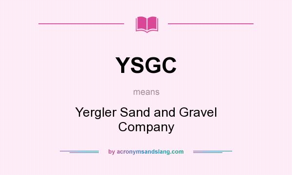 What does YSGC mean? It stands for Yergler Sand and Gravel Company