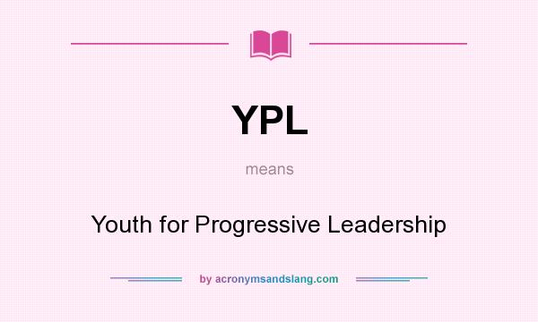 What does YPL mean? It stands for Youth for Progressive Leadership