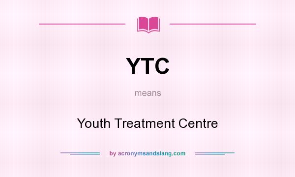 What does YTC mean? It stands for Youth Treatment Centre