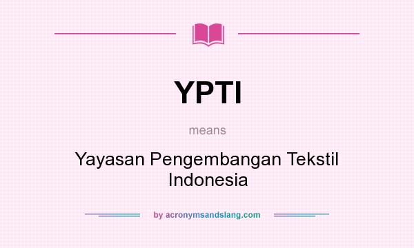 What does YPTI mean? It stands for Yayasan Pengembangan Tekstil Indonesia