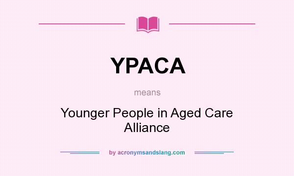 What does YPACA mean? It stands for Younger People in Aged Care Alliance