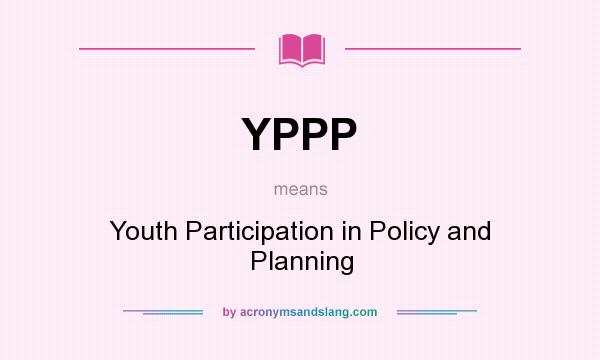 What does YPPP mean? It stands for Youth Participation in Policy and Planning