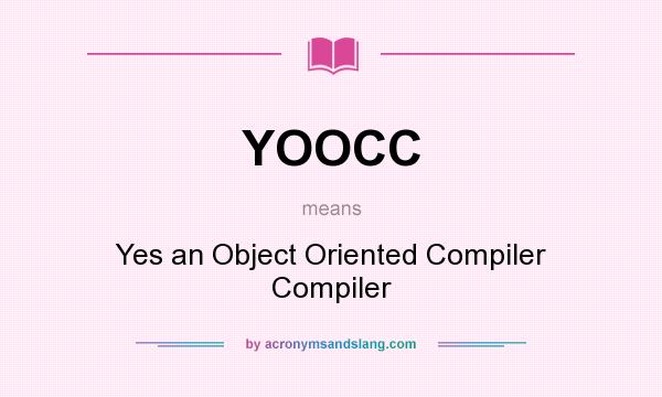 What does YOOCC mean? It stands for Yes an Object Oriented Compiler Compiler
