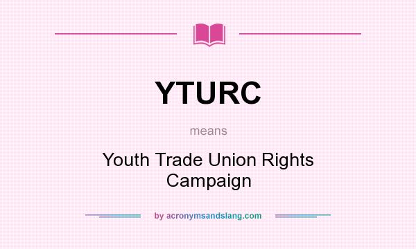 What does YTURC mean? It stands for Youth Trade Union Rights Campaign