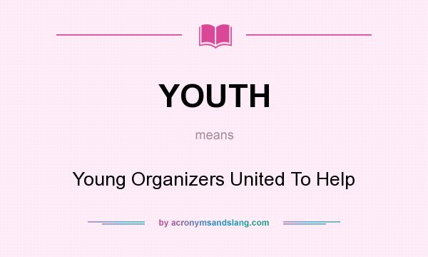 What does YOUTH mean? It stands for Young Organizers United To Help