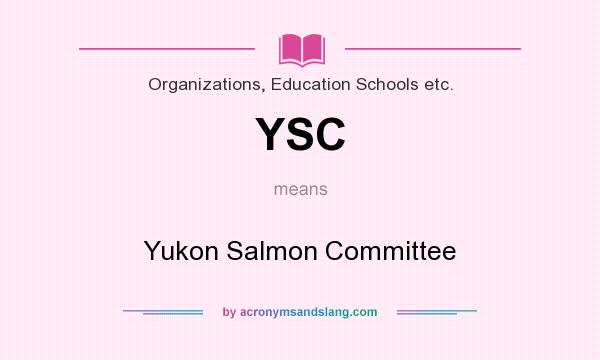 What does YSC mean? It stands for Yukon Salmon Committee