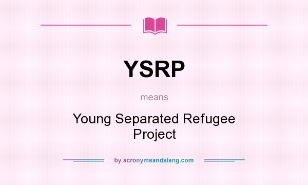 What does YSRP mean? It stands for Young Separated Refugee Project